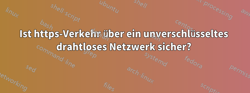 Ist https-Verkehr über ein unverschlüsseltes drahtloses Netzwerk sicher?