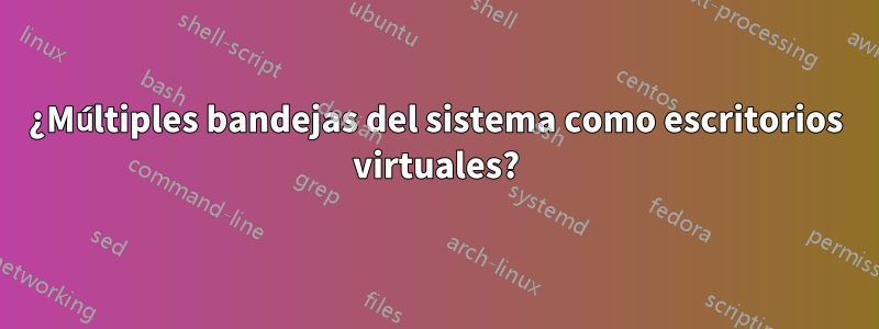 ¿Múltiples bandejas del sistema como escritorios virtuales?