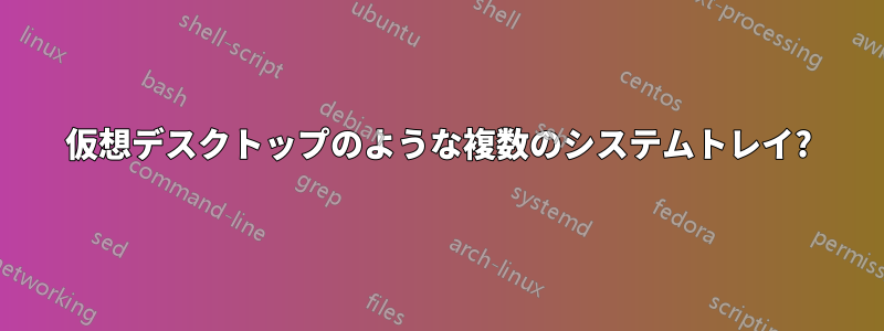 仮想デスクトップのような複数のシステムトレイ?