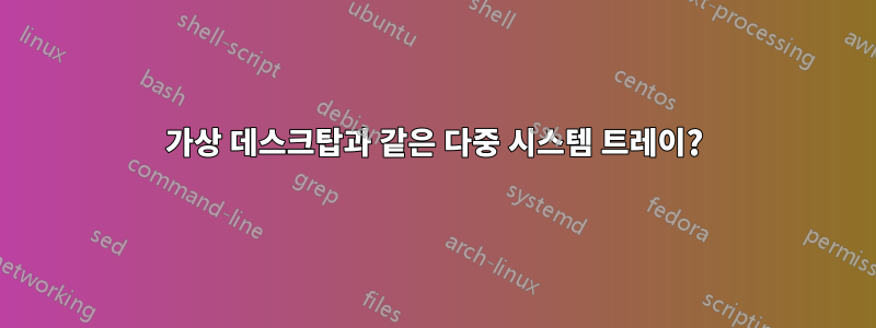 가상 데스크탑과 같은 다중 시스템 트레이?