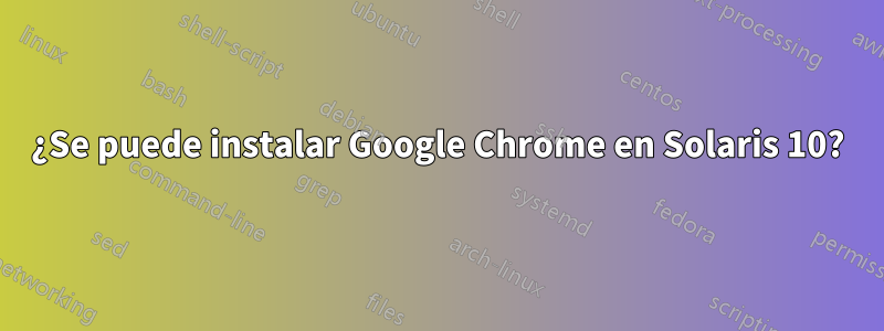 ¿Se puede instalar Google Chrome en Solaris 10?