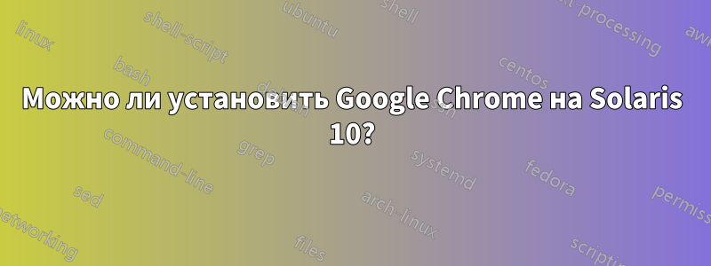 Можно ли установить Google Chrome на Solaris 10?