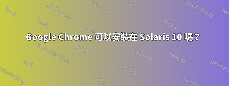 Google Chrome 可以安裝在 Solaris 10 嗎？