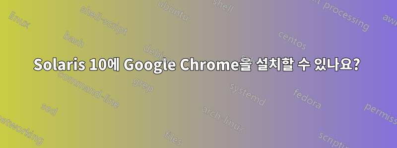 Solaris 10에 Google Chrome을 설치할 수 있나요?