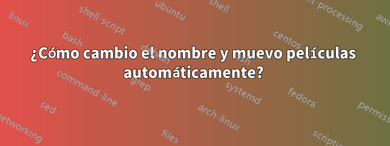 ¿Cómo cambio el nombre y muevo películas automáticamente?