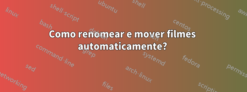 Como renomear e mover filmes automaticamente?