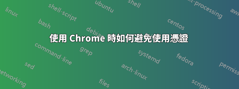 使用 Chrome 時如何避免使用憑證