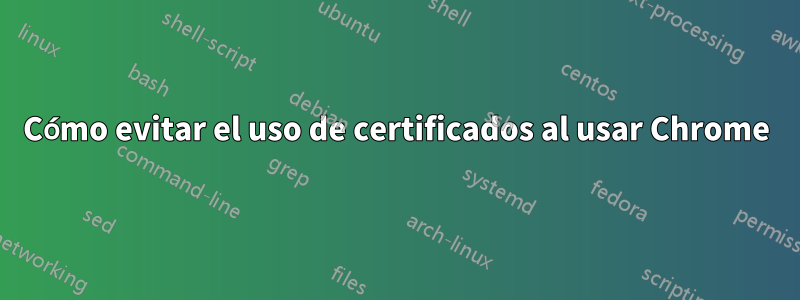 Cómo evitar el uso de certificados al usar Chrome