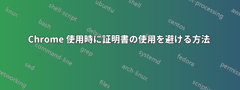 Chrome 使用時に証明書の使用を避ける方法