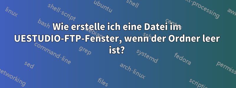 Wie erstelle ich eine Datei im UESTUDIO-FTP-Fenster, wenn der Ordner leer ist?