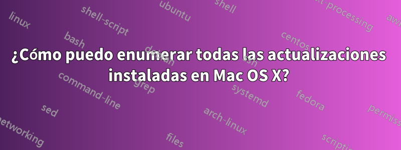 ¿Cómo puedo enumerar todas las actualizaciones instaladas en Mac OS X?