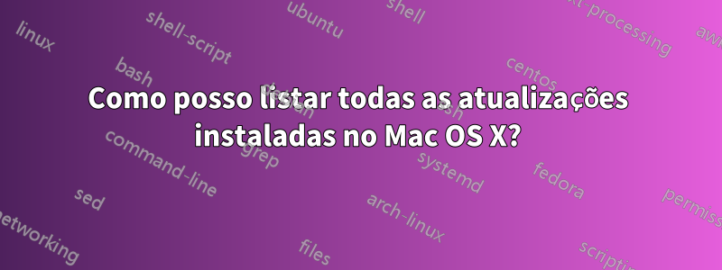 Como posso listar todas as atualizações instaladas no Mac OS X?