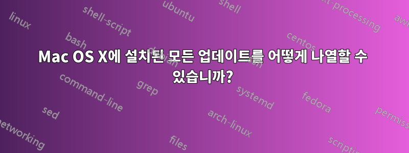 Mac OS X에 설치된 모든 업데이트를 어떻게 나열할 수 있습니까?