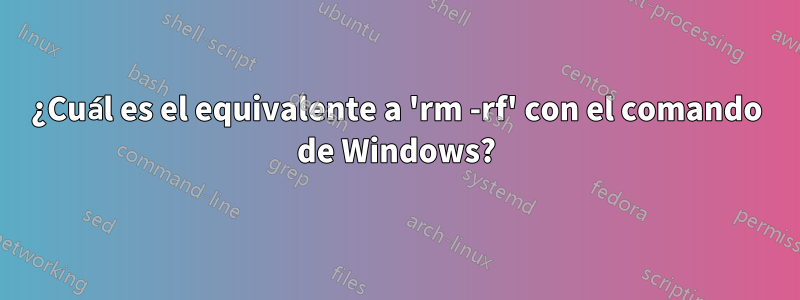 ¿Cuál es el equivalente a 'rm -rf' con el comando de Windows?