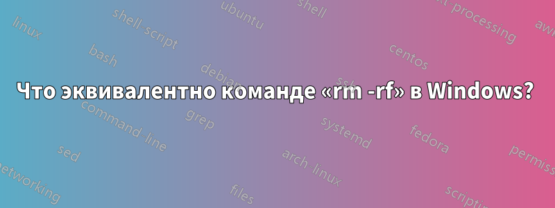 Что эквивалентно команде «rm -rf» в Windows?