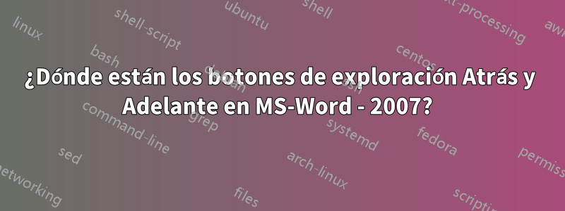 ¿Dónde están los botones de exploración Atrás y Adelante en MS-Word - 2007? 