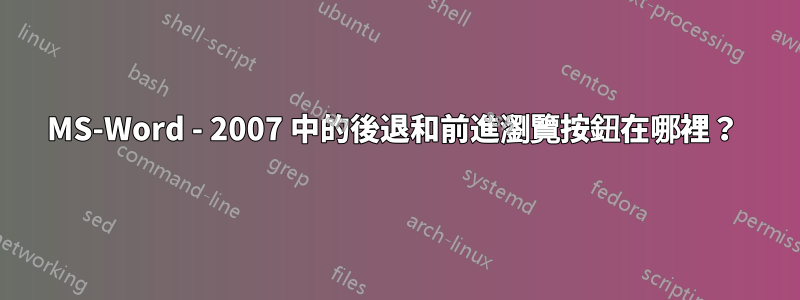 MS-Word - 2007 中的後退和前進瀏覽按鈕在哪裡？ 