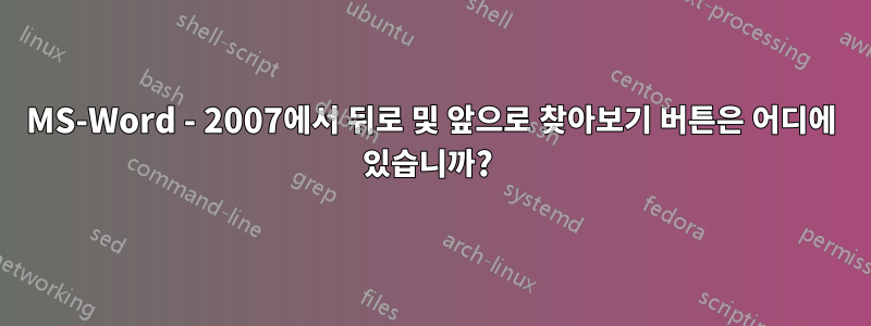 MS-Word - 2007에서 뒤로 및 앞으로 찾아보기 버튼은 어디에 있습니까? 