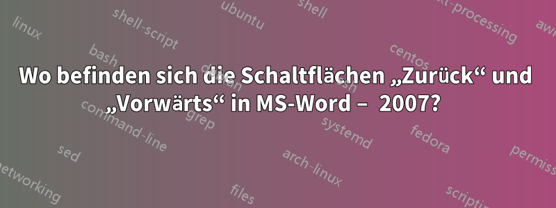 Wo befinden sich die Schaltflächen „Zurück“ und „Vorwärts“ in MS-Word – 2007? 