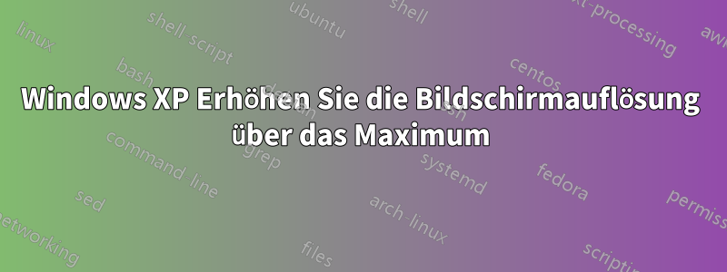 Windows XP Erhöhen Sie die Bildschirmauflösung über das Maximum