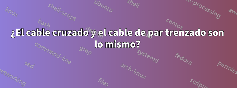 ¿El cable cruzado y el cable de par trenzado son lo mismo?