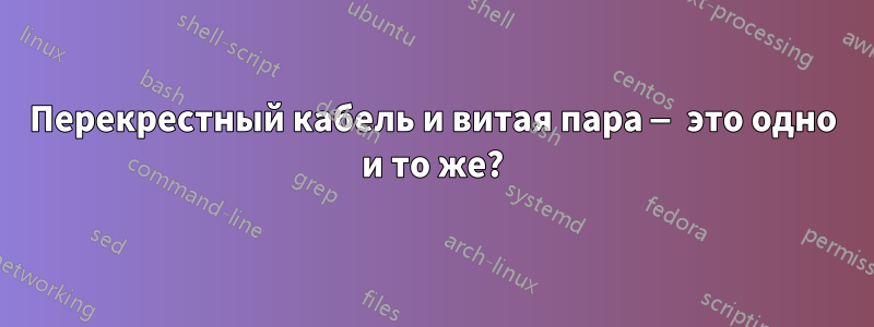 Перекрестный кабель и витая пара — это одно и то же?