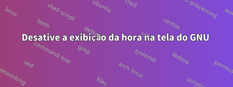 Desative a exibição da hora na tela do GNU