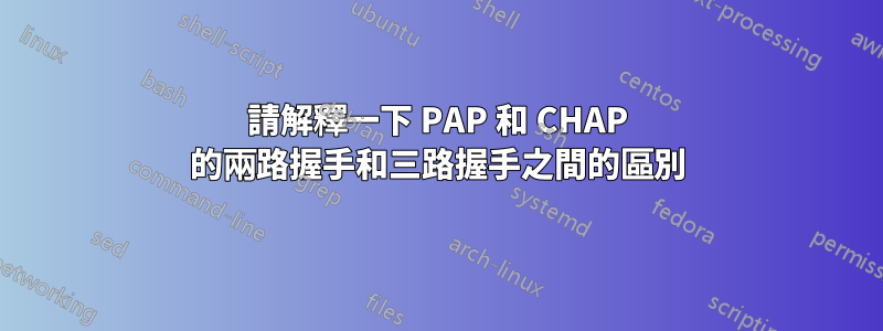 請解釋一下 PAP 和 CHAP 的兩路握手和三路握手之間的區別