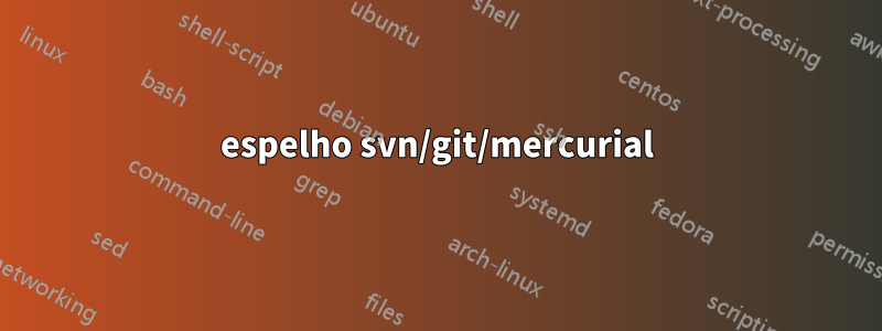 espelho svn/git/mercurial