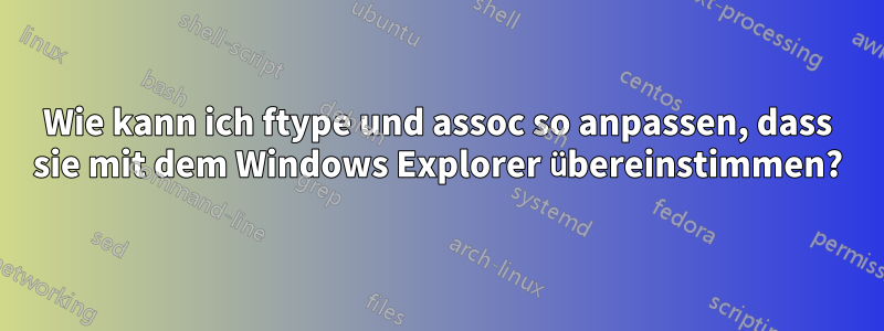 Wie kann ich ftype und assoc so anpassen, dass sie mit dem Windows Explorer übereinstimmen?