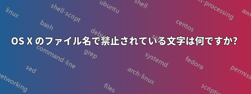 OS X のファイル名で禁止されている文字は何ですか?