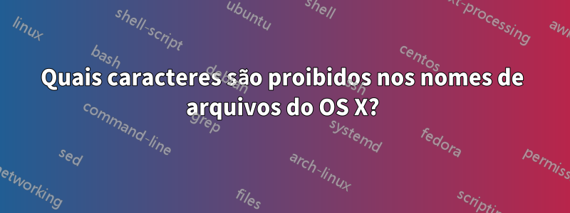 Quais caracteres são proibidos nos nomes de arquivos do OS X?