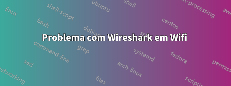 Problema com Wireshark em Wifi