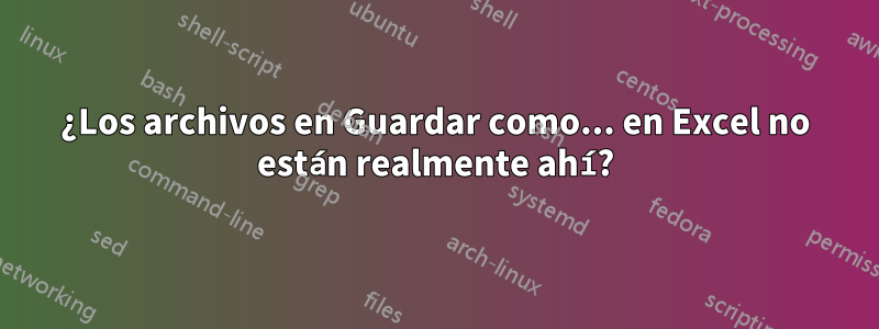 ¿Los archivos en Guardar como... en Excel no están realmente ahí?