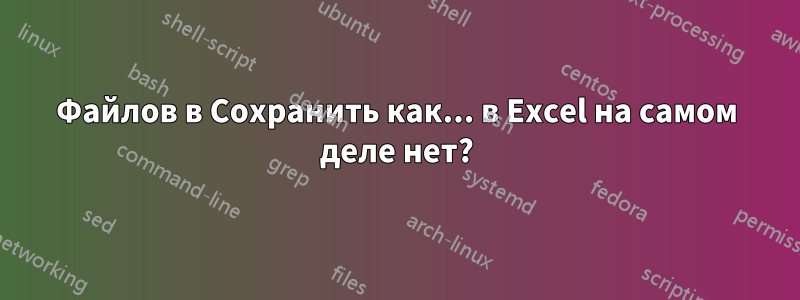 Файлов в Сохранить как... в Excel на самом деле нет?