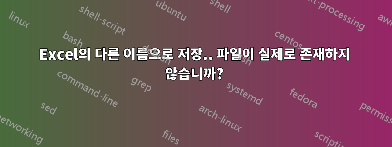 Excel의 다른 이름으로 저장.. 파일이 실제로 존재하지 않습니까?