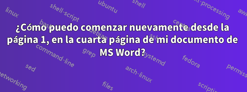 ¿Cómo puedo comenzar nuevamente desde la página 1, en la cuarta página de mi documento de MS Word?