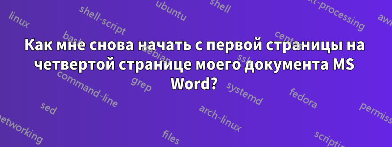 Как мне снова начать с первой страницы на четвертой странице моего документа MS Word?