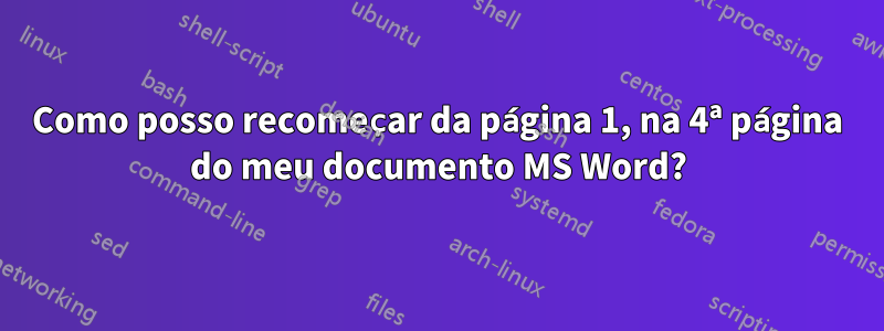 Como posso recomeçar da página 1, na 4ª página do meu documento MS Word?