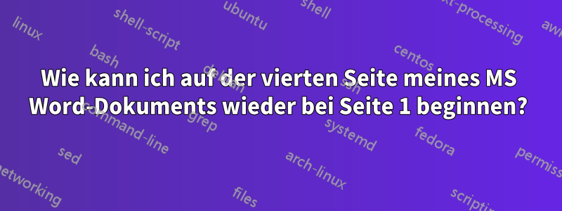 Wie kann ich auf der vierten Seite meines MS Word-Dokuments wieder bei Seite 1 beginnen?