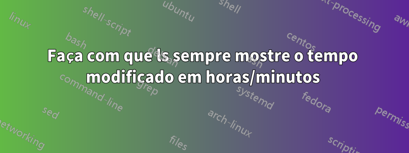 Faça com que ls sempre mostre o tempo modificado em horas/minutos