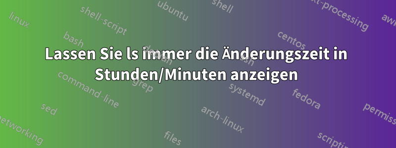 Lassen Sie ls immer die Änderungszeit in Stunden/Minuten anzeigen