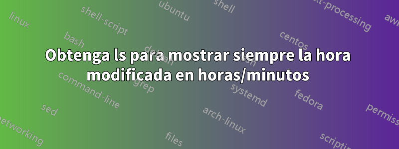 Obtenga ls para mostrar siempre la hora modificada en horas/minutos