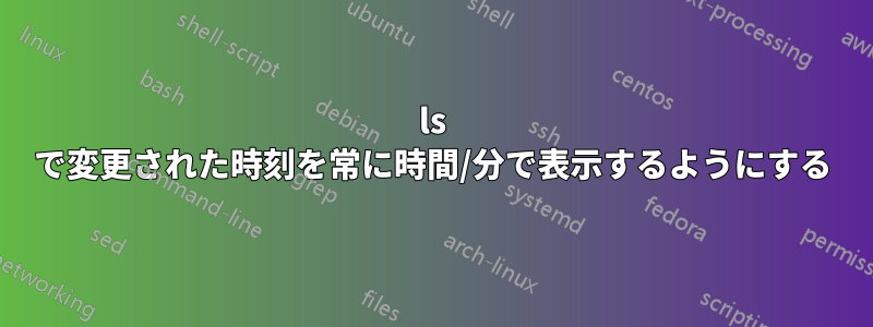 ls で変更された時刻を常に時間/分で表示するようにする