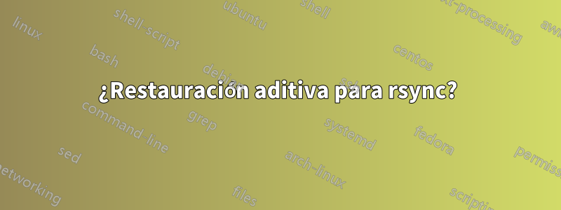 ¿Restauración aditiva para rsync?