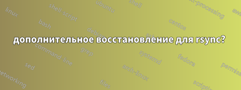 дополнительное восстановление для rsync?