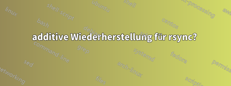 additive Wiederherstellung für rsync?