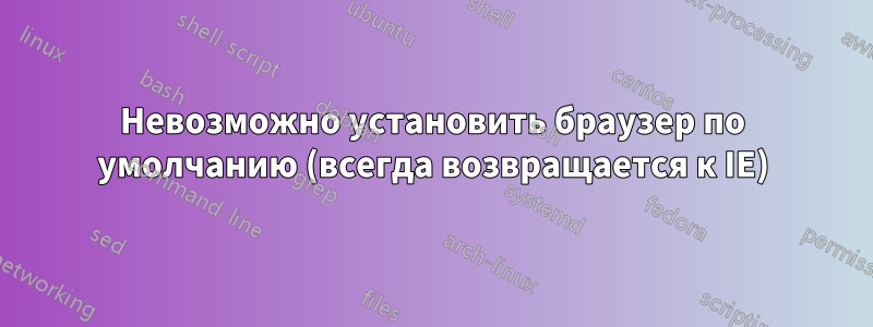 Невозможно установить браузер по умолчанию (всегда возвращается к IE)