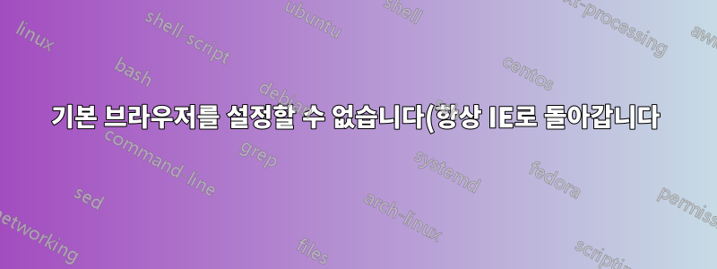 기본 브라우저를 설정할 수 없습니다(항상 IE로 돌아갑니다).