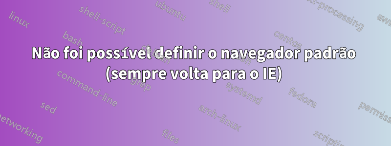 Não foi possível definir o navegador padrão (sempre volta para o IE)